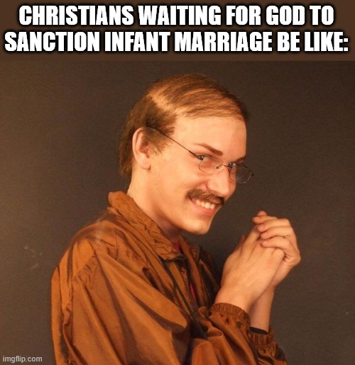 Creepy guy | CHRISTIANS WAITING FOR GOD TO
SANCTION INFANT MARRIAGE BE LIKE: | image tagged in creepy guy | made w/ Imgflip meme maker