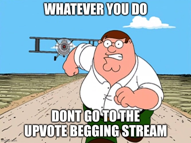 dont do it | WHATEVER YOU DO; DONT GO TO THE UPVOTE BEGGING STREAM | image tagged in peter whatever you do | made w/ Imgflip meme maker