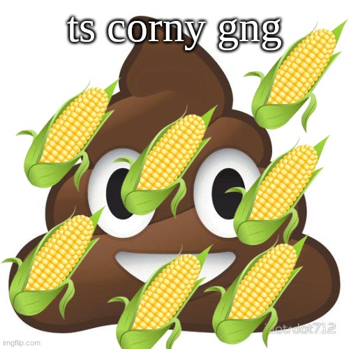 poop | ts corny gng | image tagged in poop | made w/ Imgflip meme maker