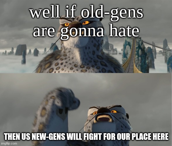 THIS MEANS WAR | well if old-gens are gonna hate; THEN US NEW-GENS WILL FIGHT FOR OUR PLACE HERE | image tagged in tai lung meme,haters | made w/ Imgflip meme maker