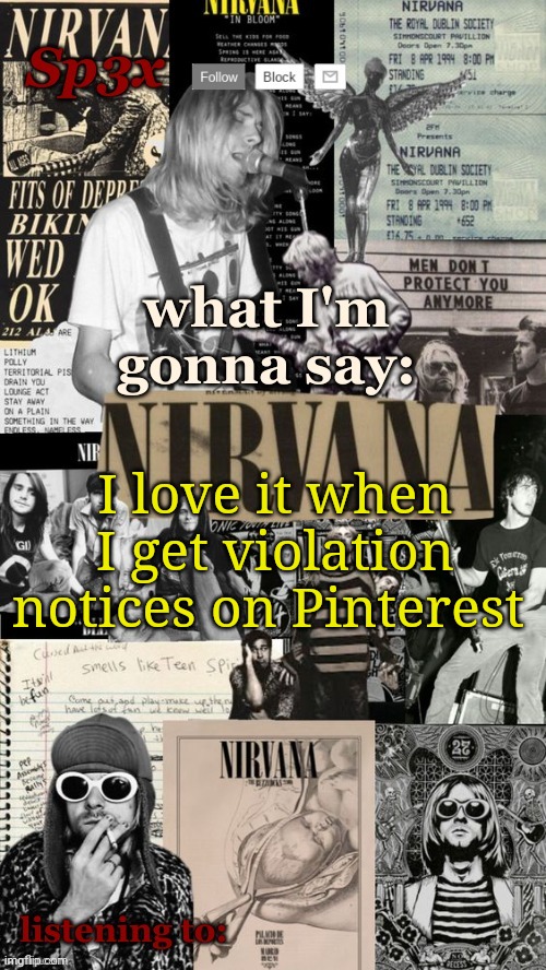Sp3x Nirvana Announcement Temp v6 finished | I love it when I get violation notices on Pinterest | image tagged in sp3x nirvana announcement temp v6 finished | made w/ Imgflip meme maker