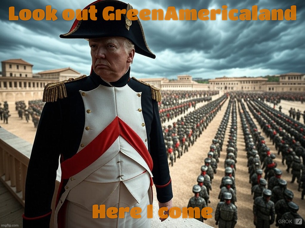 Invade and rename Greenland, Trumpian dreams | Look out GreenAmericaland; Here I come | image tagged in donald trump napoleon military parade,greenland,greenamericaland,make america groan again,manifest hypocrisy,the peacenik | made w/ Imgflip meme maker