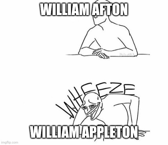 Wheeze | WILLIAM AFTON WILLIAM APPLETON | image tagged in wheeze | made w/ Imgflip meme maker