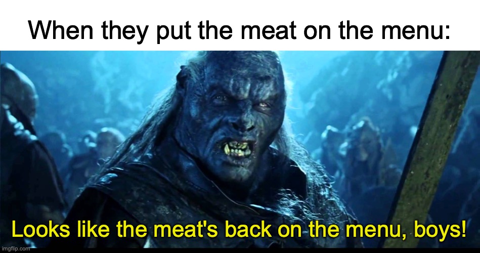 Antimemea | When they put the meat on the menu:; Looks like the meat's back on the menu, boys! | image tagged in looks like meat's back on the menu boys,antimeme | made w/ Imgflip meme maker