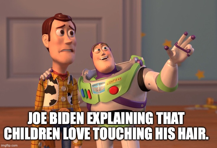 X, X Everywhere | JOE BIDEN EXPLAINING THAT CHILDREN LOVE TOUCHING HIS HAIR. | image tagged in politics,joe biden | made w/ Imgflip meme maker