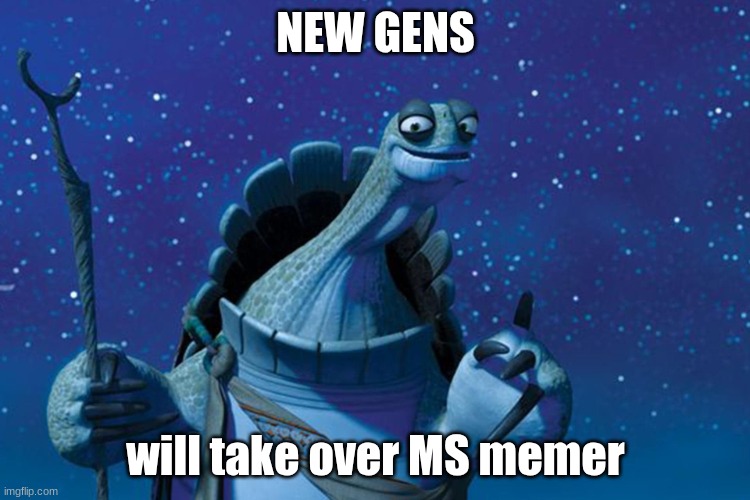 you will lose | NEW GENS; will take over MS memer | image tagged in master oogway | made w/ Imgflip meme maker