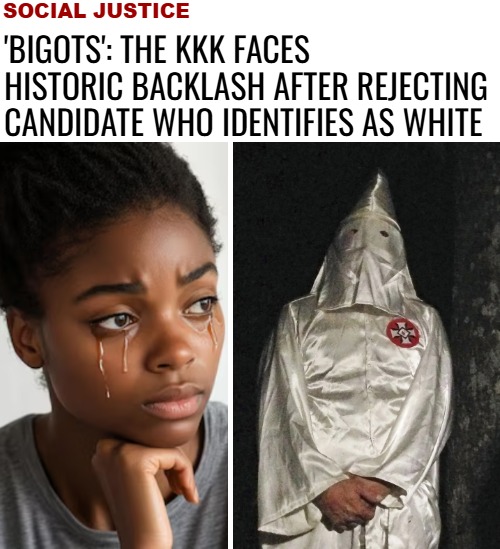 Not to brag, but I'm making headlines | SOCIAL JUSTICE; 'BIGOTS': THE KKK FACES HISTORIC BACKLASH AFTER REJECTING CANDIDATE WHO IDENTIFIES AS WHITE | image tagged in funny,satire,identity politics,kkk | made w/ Imgflip meme maker