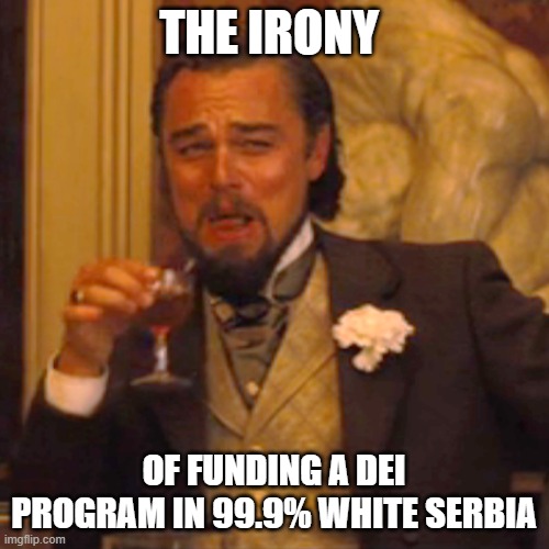 Laughing Leo Meme | THE IRONY OF FUNDING A DEI PROGRAM IN 99.9% WHITE SERBIA | image tagged in memes,laughing leo | made w/ Imgflip meme maker