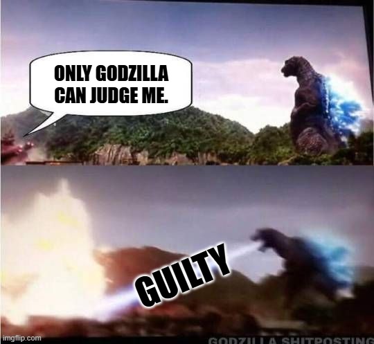 Godzilla Hates X | ONLY GODZILLA CAN JUDGE ME. GUILTY | image tagged in godzilla hates x | made w/ Imgflip meme maker