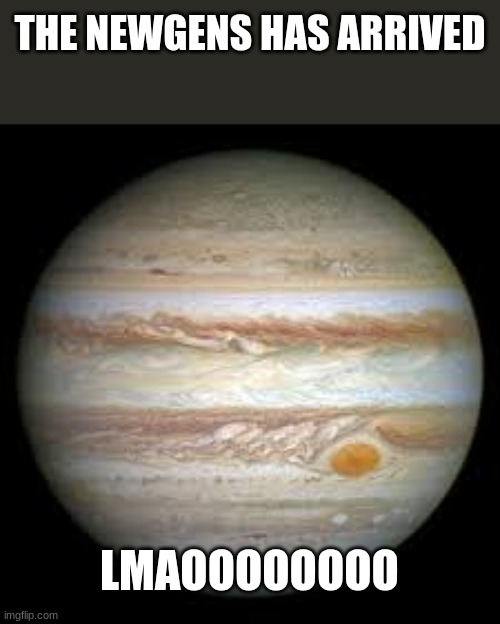 THE NEWGENS HAS ARRIVED LMAOOOOOOOO | made w/ Imgflip meme maker