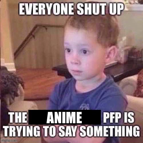 The pfp is trying to say something | ANIME | image tagged in the pfp is trying to say something | made w/ Imgflip meme maker