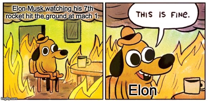 This Is Fine | Elon Musk watching his 7th rocket hit the ground at mach 1. Elon | image tagged in memes,this is fine | made w/ Imgflip meme maker