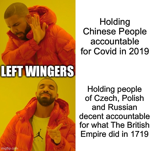 Drake Hotline Bling | Holding Chinese People accountable for Covid in 2019; LEFT WINGERS; Holding people of Czech, Polish and Russian decent accountable for what The British Empire did in 1719 | image tagged in memes,drake hotline bling | made w/ Imgflip meme maker