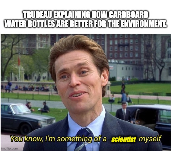 Cardboard Water | TRUDEAU EXPLAINING HOW CARDBOARD WATER BOTTLES ARE BETTER FOR THE ENVIRONMENT. scientist | image tagged in you know i'm something of a _ myself | made w/ Imgflip meme maker