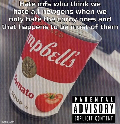 Sick ass tomato soup can | Hate mfs who think we hate all newgens when we only hate the corny ones and that happens to be most of them | image tagged in sick ass tomato soup can | made w/ Imgflip meme maker