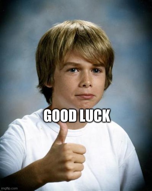 GOOD LUCK | image tagged in good luck gary | made w/ Imgflip meme maker