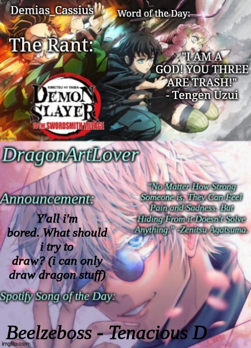 will post in Drawings stream if I do it. it'll be on paper so make it at least SOMEWHAT easy. | Y'all i'm bored. What should i try to draw? (i can only draw dragon stuff); Beelzeboss - Tenacious D | image tagged in shared template demias_cassius dragonartlover | made w/ Imgflip meme maker