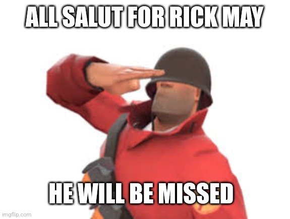 I miss him | ALL SALUT FOR RICK MAY; HE WILL BE MISSED | image tagged in tf2 soldier salute | made w/ Imgflip meme maker