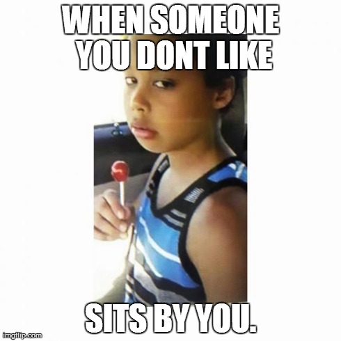 WHEN SOMEONE YOU DONT LIKE SITS BY YOU. | image tagged in that feeling | made w/ Imgflip meme maker