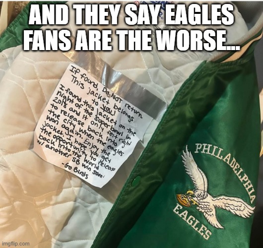 Eagles Jacket | AND THEY SAY EAGLES FANS ARE THE WORSE... | image tagged in sports,philadelphia eagles | made w/ Imgflip meme maker