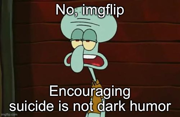 no patrick mayonnaise is not a instrument | No, imgflip; Encouraging suicide is not dark humor | image tagged in no patrick mayonnaise is not a instrument | made w/ Imgflip meme maker