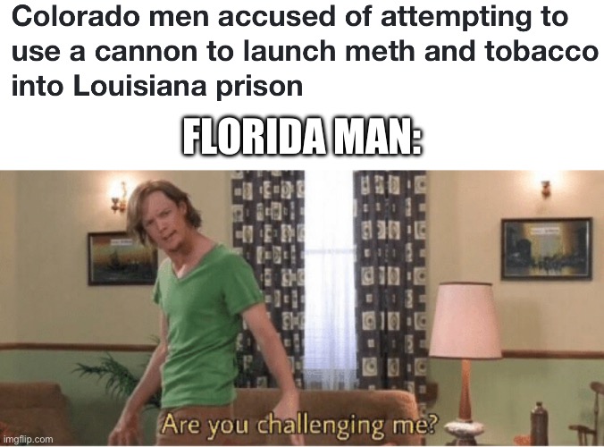 FLORIDA MAN: | image tagged in are you challenging me | made w/ Imgflip meme maker