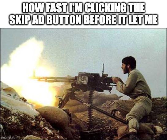 lol | HOW FAST I'M CLICKING THE SKIP AD BUTTON BEFORE IT LET ME | image tagged in machine gun template | made w/ Imgflip meme maker