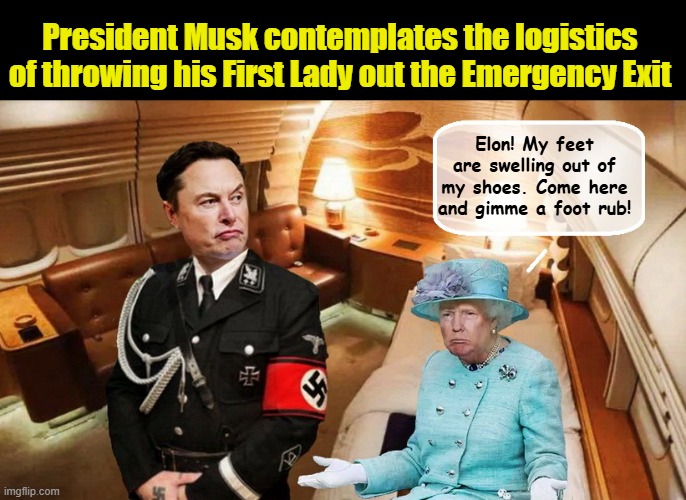 THE HONEYMOON OFFICIALLY ENDS ON AIR FORCE ONE | President Musk contemplates the logistics of throwing his First Lady out the Emergency Exit; Elon! My feet are swelling out of my shoes. Come here and gimme a foot rub! | image tagged in elon musk,air force one,donald trump the clown,trump is a moron,donald trump is an idiot | made w/ Imgflip meme maker