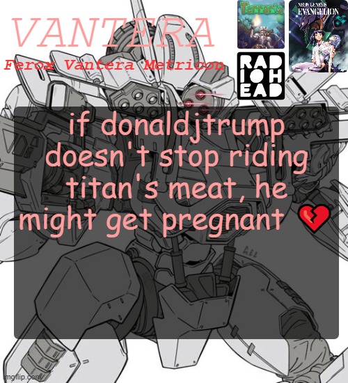 Vantera Announcement Template | if donaldjtrump doesn't stop riding titan's meat, he might get pregnant 💔 | image tagged in vantera announcement template | made w/ Imgflip meme maker