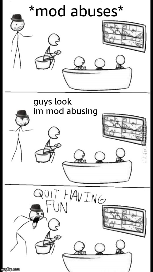 Jorkmaster lore | *mod abuses*; guys look im mod abusing | image tagged in quit having fun | made w/ Imgflip meme maker