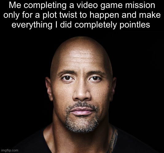 I’m so sick of games that do this. | Me completing a video game mission only for a plot twist to happen and make
everything I did completely pointles | image tagged in the rock stare | made w/ Imgflip meme maker