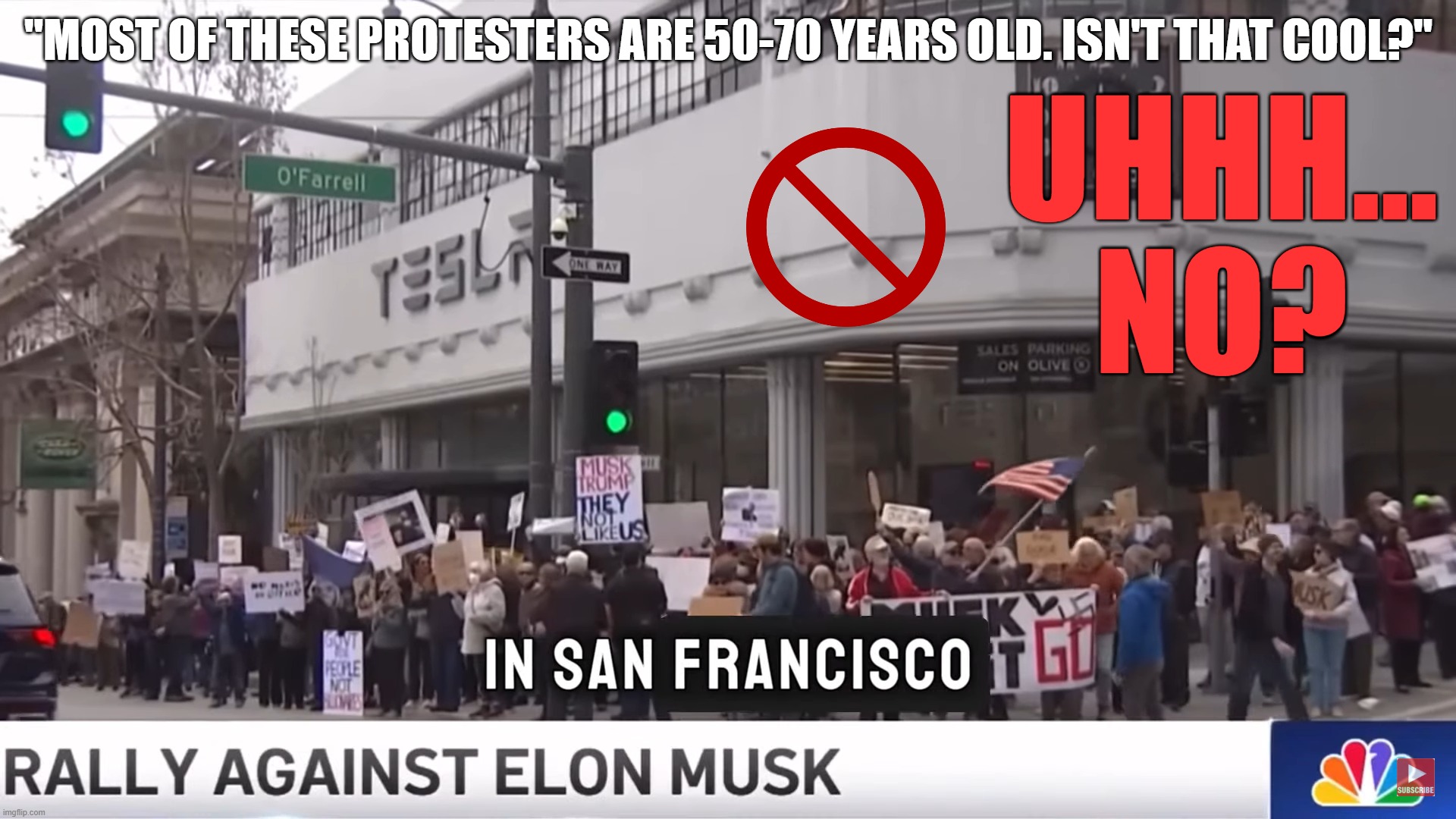 Age of San Franciscan Protesters | "MOST OF THESE PROTESTERS ARE 50-70 YEARS OLD. ISN'T THAT COOL?"; UHHH... NO? | image tagged in trump,elon,tesla | made w/ Imgflip meme maker