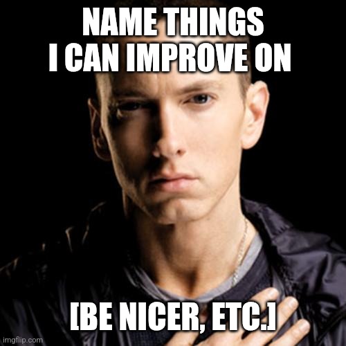 Eminem Meme | NAME THINGS I CAN IMPROVE ON; [BE NICER, ETC.] | image tagged in memes,eminem | made w/ Imgflip meme maker