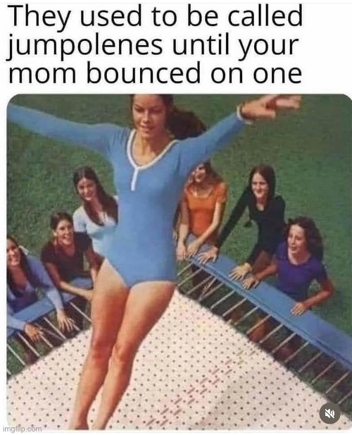 image tagged in your mom,trampoline,screw your mom,jumping,trash | made w/ Imgflip meme maker