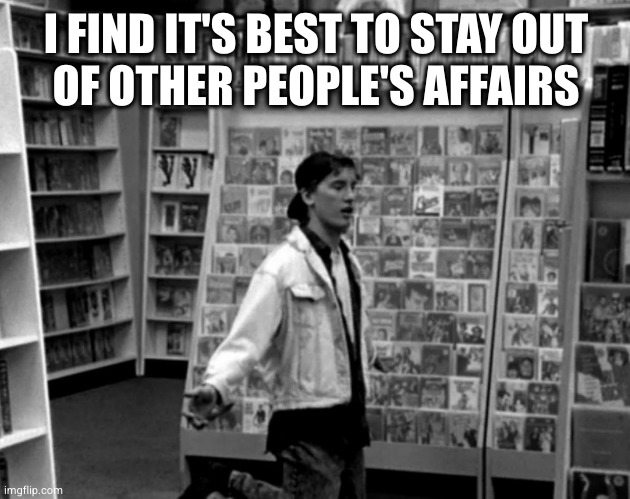 Randall clerks good video store | I FIND IT'S BEST TO STAY OUT
OF OTHER PEOPLE'S AFFAIRS | image tagged in randall clerks good video store | made w/ Imgflip meme maker