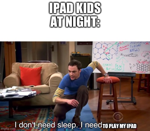 meme | IPAD KIDS AT NIGHT:; TO PLAY MY IPAD | image tagged in i don't need sleep i need answers | made w/ Imgflip meme maker