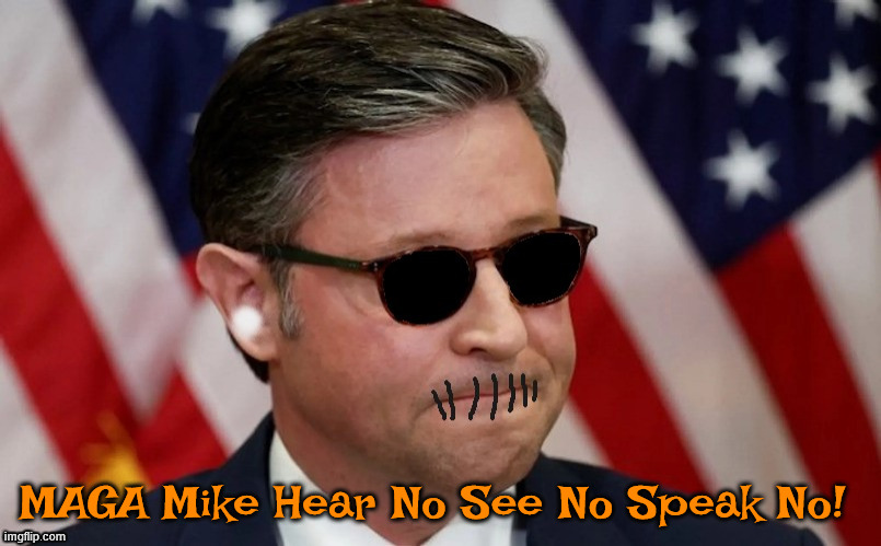 MAGA Mike Johnson | MAGA Mike Hear No See No Speak No! | image tagged in maga mike johnson,hear no see no speak no evil,just evil thoughts,microbrain,head up asshole | made w/ Imgflip meme maker