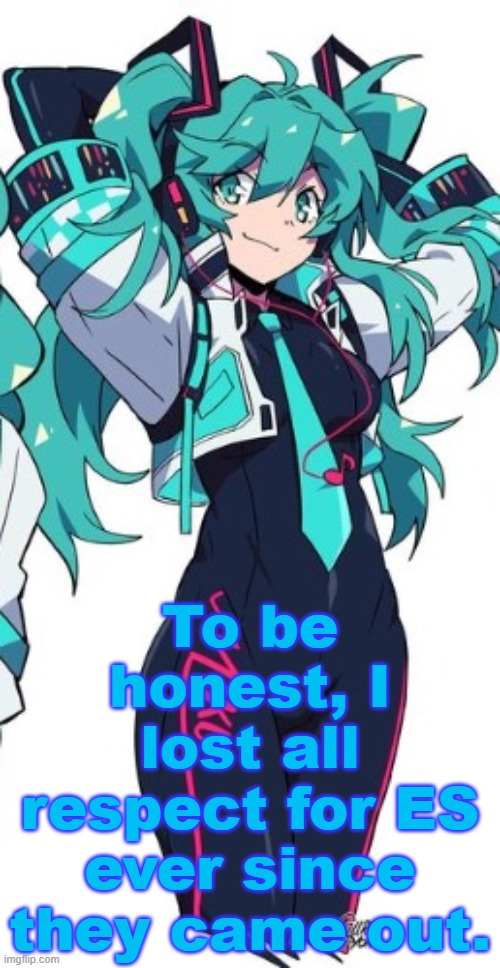 Miku | To be honest, I lost all respect for ES ever since they came out. | image tagged in miku | made w/ Imgflip meme maker