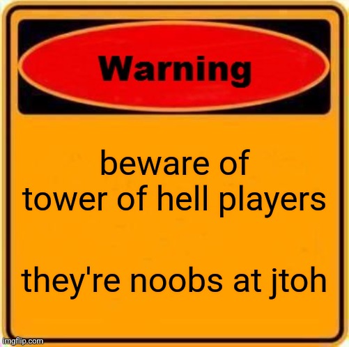 tower of hell players are noob at roblox jtoh. | beware of tower of hell players; they're noobs at jtoh | image tagged in memes,warning sign,roblox,jtoh | made w/ Imgflip meme maker