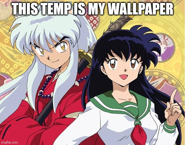 Ever time I go to the home screen, I see Inuyasha and Kagome | THIS TEMP IS MY WALLPAPER | image tagged in inuyasha | made w/ Imgflip meme maker