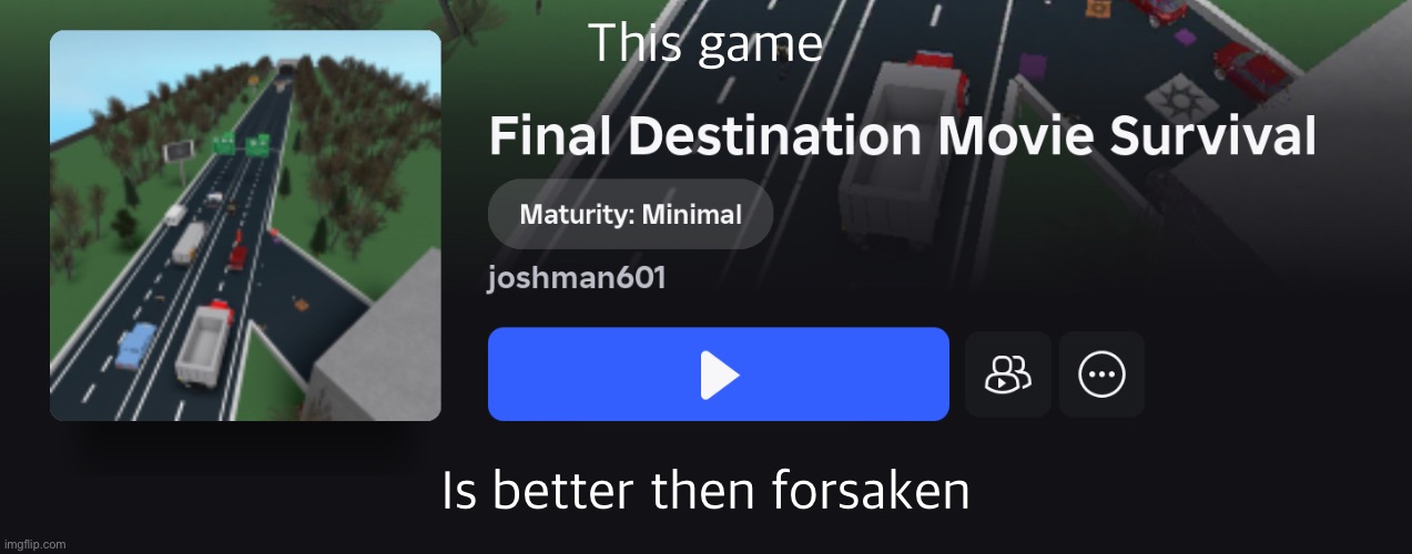 This game; Is better then forsaken | image tagged in final destination,roblox | made w/ Imgflip meme maker