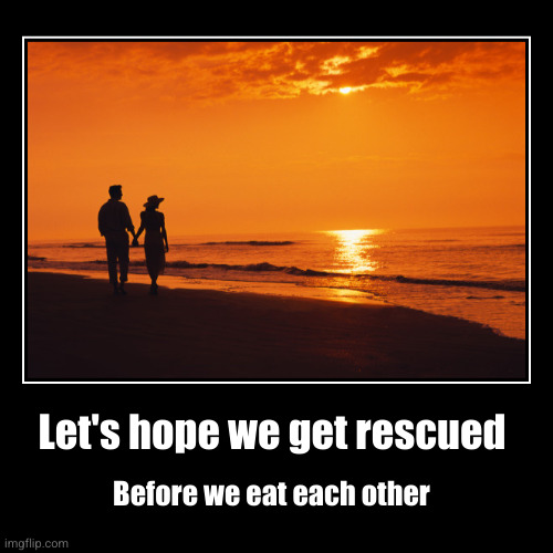 Let's hope we get rescued | Before we eat each other | image tagged in funny,demotivationals | made w/ Imgflip demotivational maker