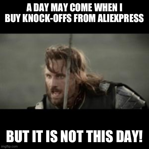 A day may come | A DAY MAY COME WHEN I BUY KNOCK-OFFS FROM ALIEXPRESS; BUT IT IS NOT THIS DAY! | image tagged in aragorn | made w/ Imgflip meme maker