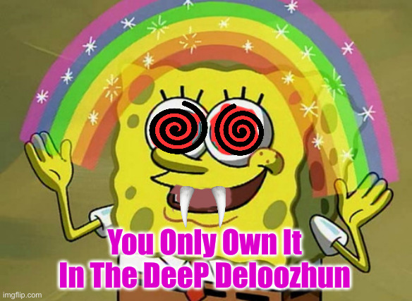 You Don't Own The Rainbow ! | You Only Own It In The DeeP Deloozhun | image tagged in memes,imagination spongebob,political meme,politics,funny memes,funny | made w/ Imgflip meme maker