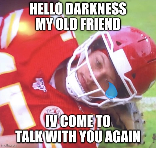 Patrick Mahomes on Ground | HELLO DARKNESS MY OLD FRIEND; IV COME TO TALK WITH YOU AGAIN | image tagged in patrick mahomes on ground | made w/ Imgflip meme maker