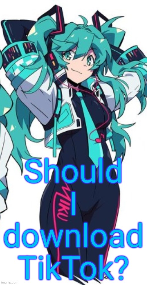 Miku | Should I download TikTok? | image tagged in miku | made w/ Imgflip meme maker