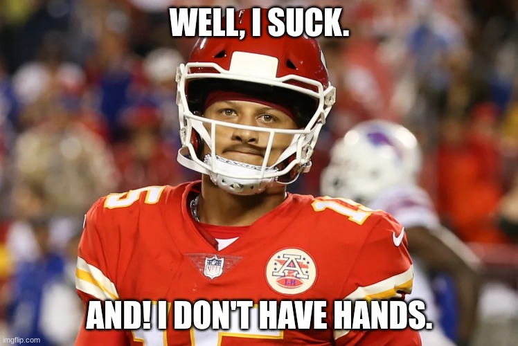 Sad Mahomes | WELL, I SUCK. AND! I DON'T HAVE HANDS. | image tagged in sad mahomes | made w/ Imgflip meme maker