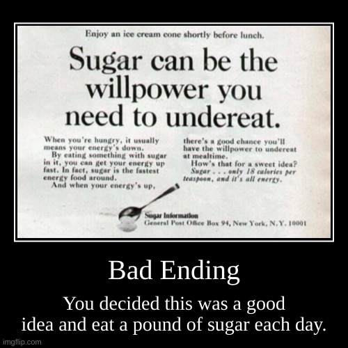 Well That Aged Quite Poorly | Bad Ending | You decided this was a good idea and eat a pound of sugar each day. | image tagged in funny,demotivationals | made w/ Imgflip demotivational maker