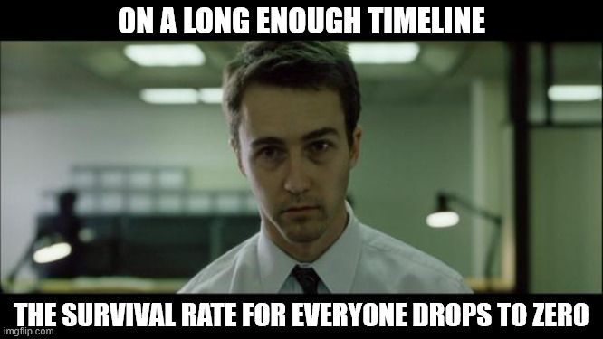 Welcome to Fight Club | ON A LONG ENOUGH TIMELINE THE SURVIVAL RATE FOR EVERYONE DROPS TO ZERO | image tagged in welcome to fight club | made w/ Imgflip meme maker