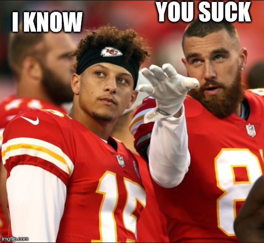 mahomes and kelce | YOU SUCK; I KNOW | image tagged in mahomes and kelce | made w/ Imgflip meme maker